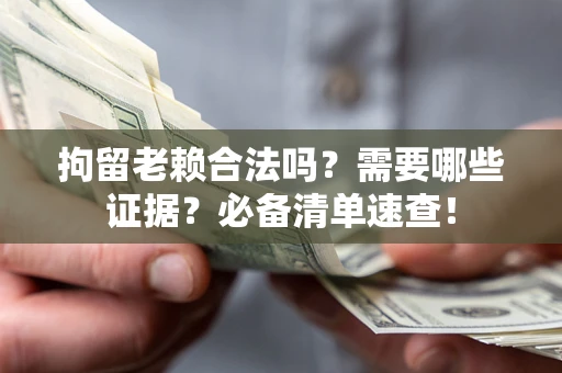 武汉拘留老赖合法吗？需要哪些证据？必备清单速查！