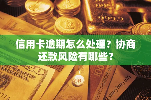 武汉信用卡逾期怎么处理？协商还款风险有哪些？